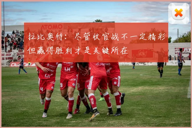 拉比奥特：尽管收官战不一定精彩但赢得胜利才是关键所在