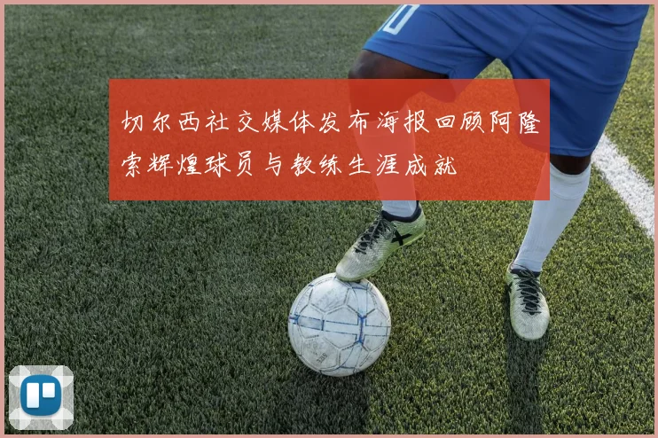切尔西社交媒体发布海报回顾阿隆索辉煌球员与教练生涯成就