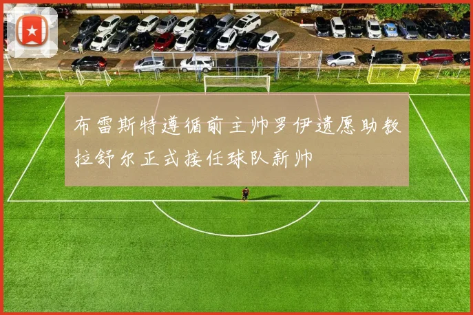 布雷斯特遵循前主帅罗伊遗愿助教拉舒尔正式接任球队新帅