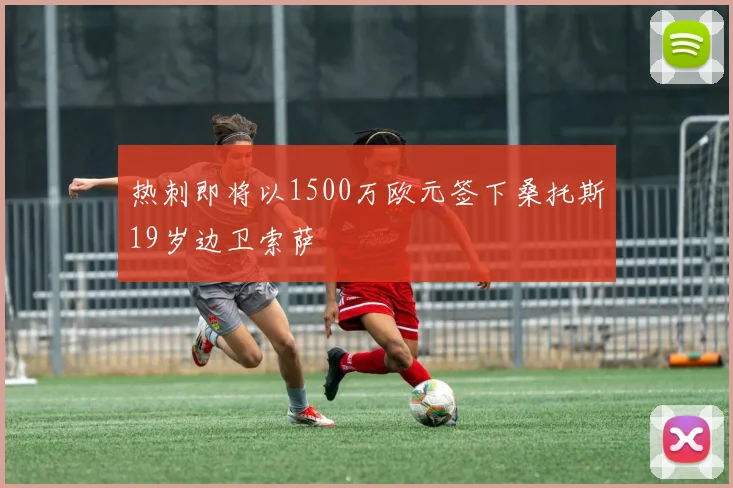热刺即将以1500万欧元签下桑托斯19岁边卫索萨