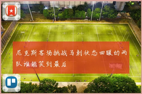 尼克斯客场挑战马刺状态回暖的两队谁能笑到最后