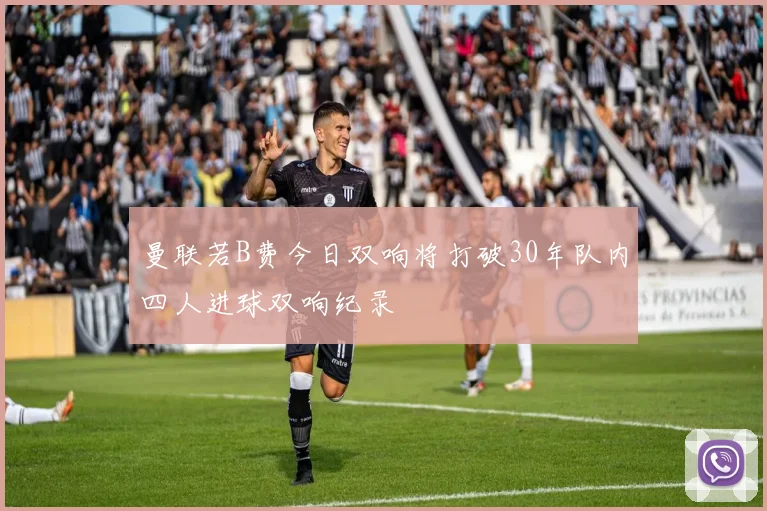 曼联若B费今日双响将打破30年队内四人进球双响纪录